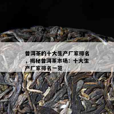 普洱茶的十大生产厂家排名，揭秘普洱茶市场：十大生产厂家排名一览