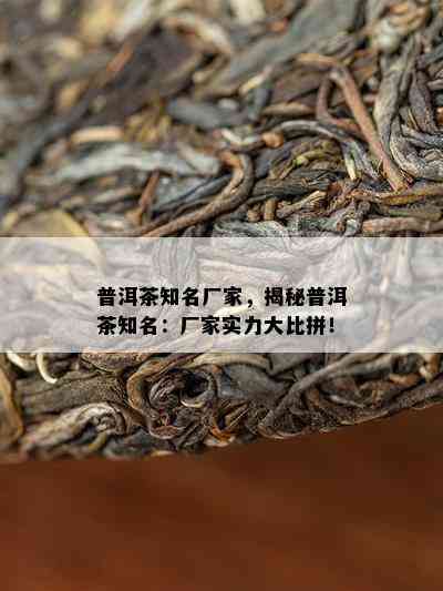 普洱茶知名厂家，揭秘普洱茶知名：厂家实力大比拼！