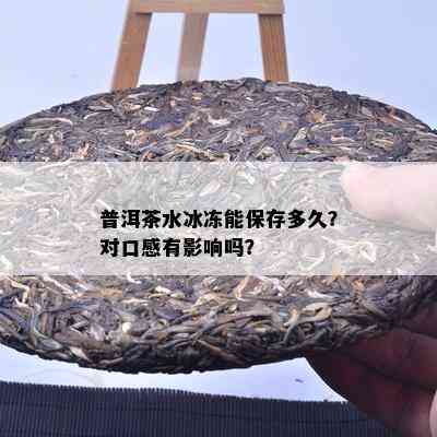 普洱茶水冰冻能保存多久？对口感有影响吗？