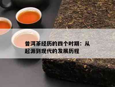 普洱茶经历的四个时期：从起源到现代的发展历程