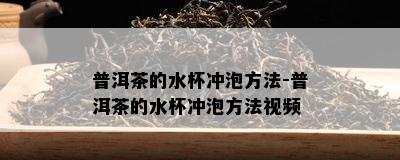 普洱茶的水杯冲泡方法-普洱茶的水杯冲泡方法视频