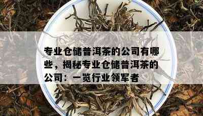 专业仓储普洱茶的公司有哪些，揭秘专业仓储普洱茶的公司：一览行业领军者