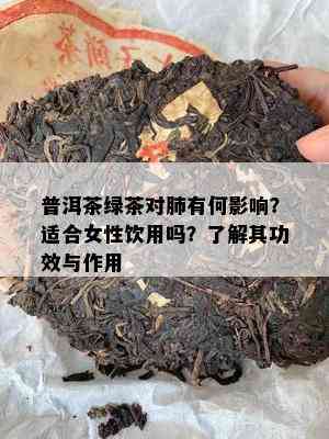 普洱茶绿茶对肺有何影响？适合女性饮用吗？了解其功效与作用