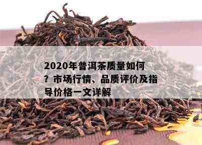 2020年普洱茶质量如何？市场行情、品质评价及指导价格一文详解