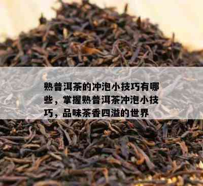 熟普洱茶的冲泡小技巧有哪些，掌握熟普洱茶冲泡小技巧，品味茶香四溢的世界