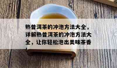 熟普洱茶的冲泡方法大全，详解熟普洱茶的冲泡方法大全，让你轻松泡出美味茶香！