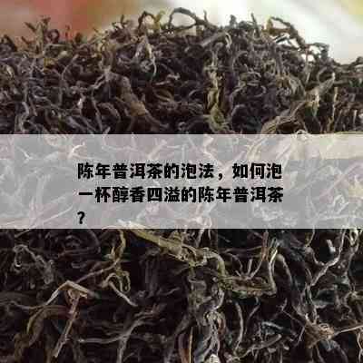 陈年普洱茶的泡法，如何泡一杯醇香四溢的陈年普洱茶？