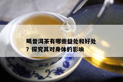 喝普洱茶有哪些益处和好处？探究其对身体的影响