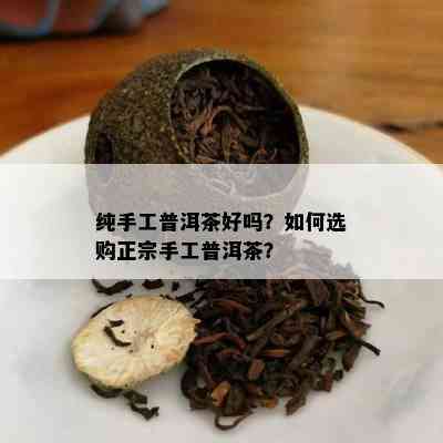 纯手工普洱茶好吗？如何选购正宗手工普洱茶？