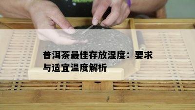 普洱茶更佳存放湿度：要求与适宜温度解析