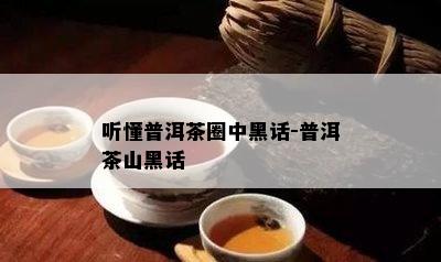 听懂普洱茶圈中黑话-普洱茶山黑话