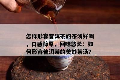 怎样形容普洱茶的茶汤好喝，口感醇厚，回味悠长：如何形容普洱茶的美妙茶汤？