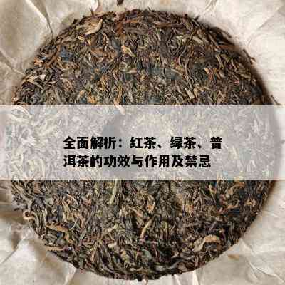 全面解析：红茶、绿茶、普洱茶的功效与作用及禁忌