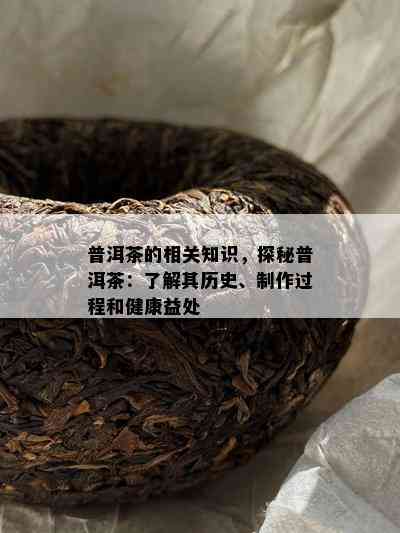 普洱茶的相关知识，探秘普洱茶：了解其历史、制作过程和健康益处