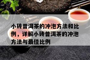 小砖普洱茶的冲泡方法和比例，详解小砖普洱茶的冲泡方法与更佳比例