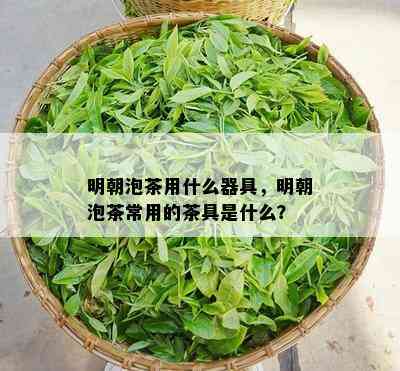 明朝泡茶用什么器具，明朝泡茶常用的茶具是什么？