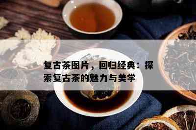 复古茶图片，回归经典：探索复古茶的魅力与美学