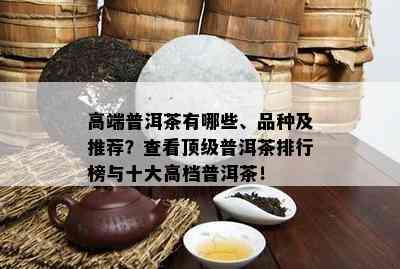 高端普洱茶有哪些、品种及推荐？查看顶级普洱茶排行榜与十大高档普洱茶！