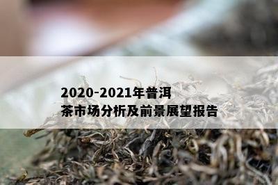 2020-2021年普洱茶市场分析及前景展望报告