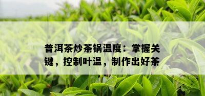 普洱茶炒茶锅温度：掌握关键，控制叶温，制作出好茶