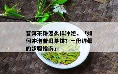 普洱茶饼怎么样冲泡，「如何冲泡普洱茶饼？一份详细的步骤指南」