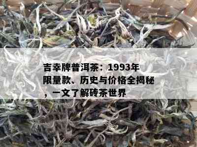 吉幸牌普洱茶：1993年 *** 款、历史与价格全揭秘，一文了解砖茶世界