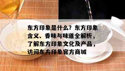 东方印象是什么？东方印象含义、香味与味道全解析，了解东方印象文化及产品，访问东方印象官方商城