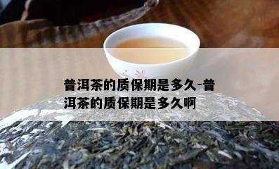 普洱茶的质保期是多久-普洱茶的质保期是多久啊