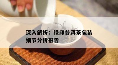 深入解析：绿印普洱茶包装细节分析报告