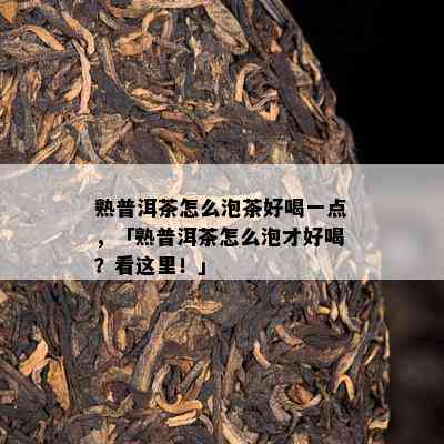 熟普洱茶怎么泡茶好喝一点，「熟普洱茶怎么泡才好喝？看这里！」