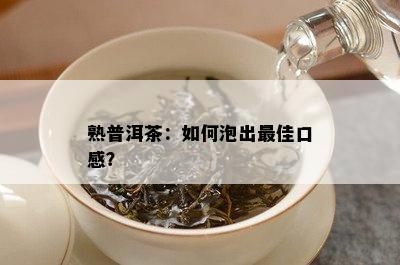 熟普洱茶：如何泡出更佳口感？