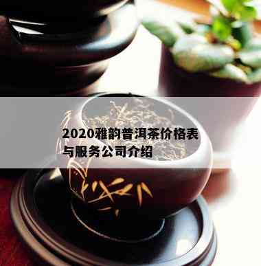 2020雅韵普洱茶价格表与服务公司介绍