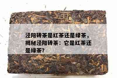 泾阳砖茶是红茶还是绿茶，揭秘泾阳砖茶：它是红茶还是绿茶？