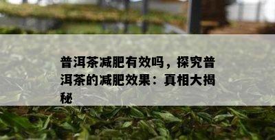 普洱茶减肥有效吗，探究普洱茶的减肥效果：真相大揭秘