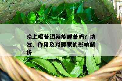 晚上喝普洱茶能睡着吗？功效、作用及对睡眠的影响解析