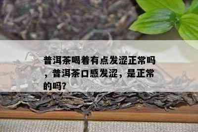 普洱茶喝着有点发涩正常吗，普洱茶口感发涩，是正常的吗？