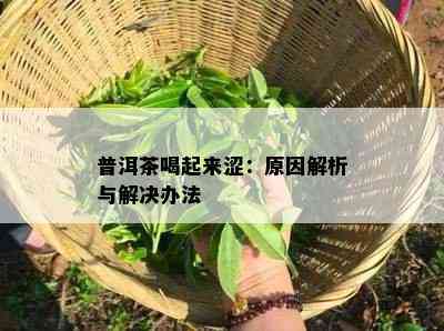 普洱茶喝起来涩：原因解析与解决办法