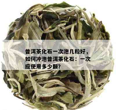 普洱茶化石一次泡几粒好，如何冲泡普洱茶化石：一次应使用多少颗？