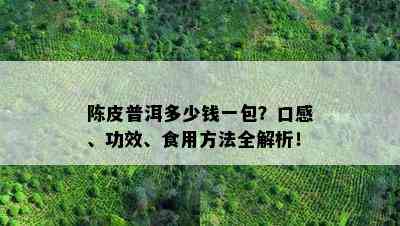 陈皮普洱多少钱一包？口感、功效、食用方法全解析！