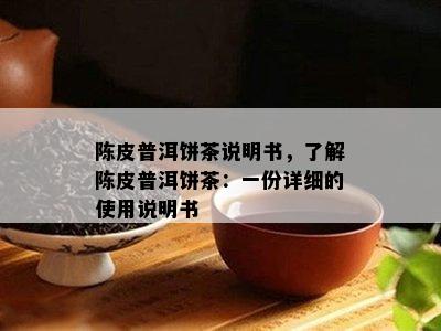 陈皮普洱饼茶说明书，了解陈皮普洱饼茶：一份详细的使用说明书