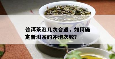 普洱茶泡几次合适，如何确定普洱茶的冲泡次数？