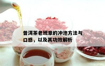 普洱茶老班章的冲泡方法与口感，以及其功效解析