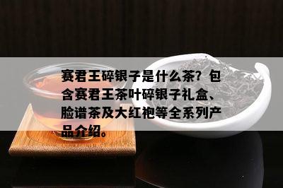 赛君王碎银子是什么茶？包含赛君王茶叶碎银子礼盒、脸谱茶及大红袍等全系列产品介绍。