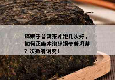 碎银子普洱茶冲泡几次好，如何正确冲泡碎银子普洱茶？次数有讲究！