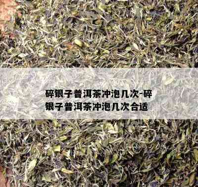 碎银子普洱茶冲泡几次-碎银子普洱茶冲泡几次合适