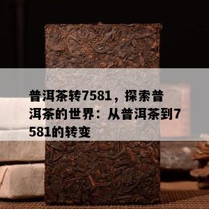 普洱茶转7581，探索普洱茶的世界：从普洱茶到7581的转变