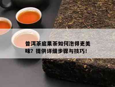 普洱茶底果茶如何泡得更美味？提供详细步骤与技巧！