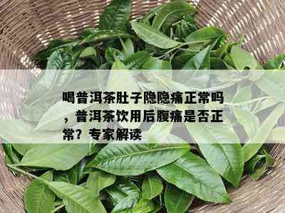 喝普洱茶肚子隐隐痛正常吗，普洱茶饮用后腹痛是否正常？专家解读