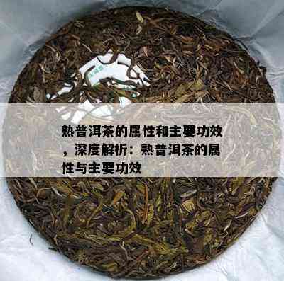 熟普洱茶的属性和主要功效，深度解析：熟普洱茶的属性与主要功效