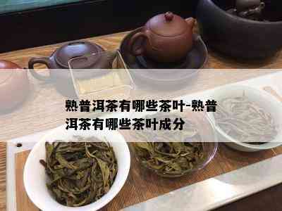 熟普洱茶有哪些茶叶-熟普洱茶有哪些茶叶成分